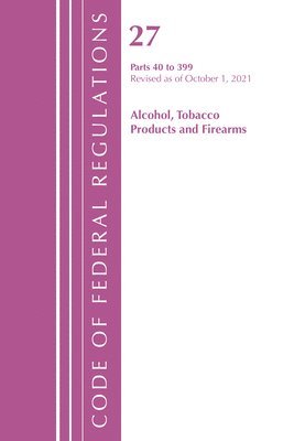 bokomslag Code of Federal Regulations, Title 27 Alcohol Tobacco Products and Firearms 40-399, Revised as of April 1, 2022