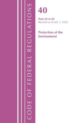 bokomslag Code of Federal Regulations, Title 40 Protection of the Environment 82-84, Revised as of July 1, 2022