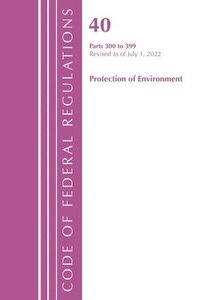 bokomslag Code of Federal Regulations, Title 40 Protection of the Environment 300-399, Revised as of July 1, 2022