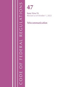 bokomslag Code of Federal Regulations, Title 47 Telecommunications 70-79, Revised as of October 1, 2022