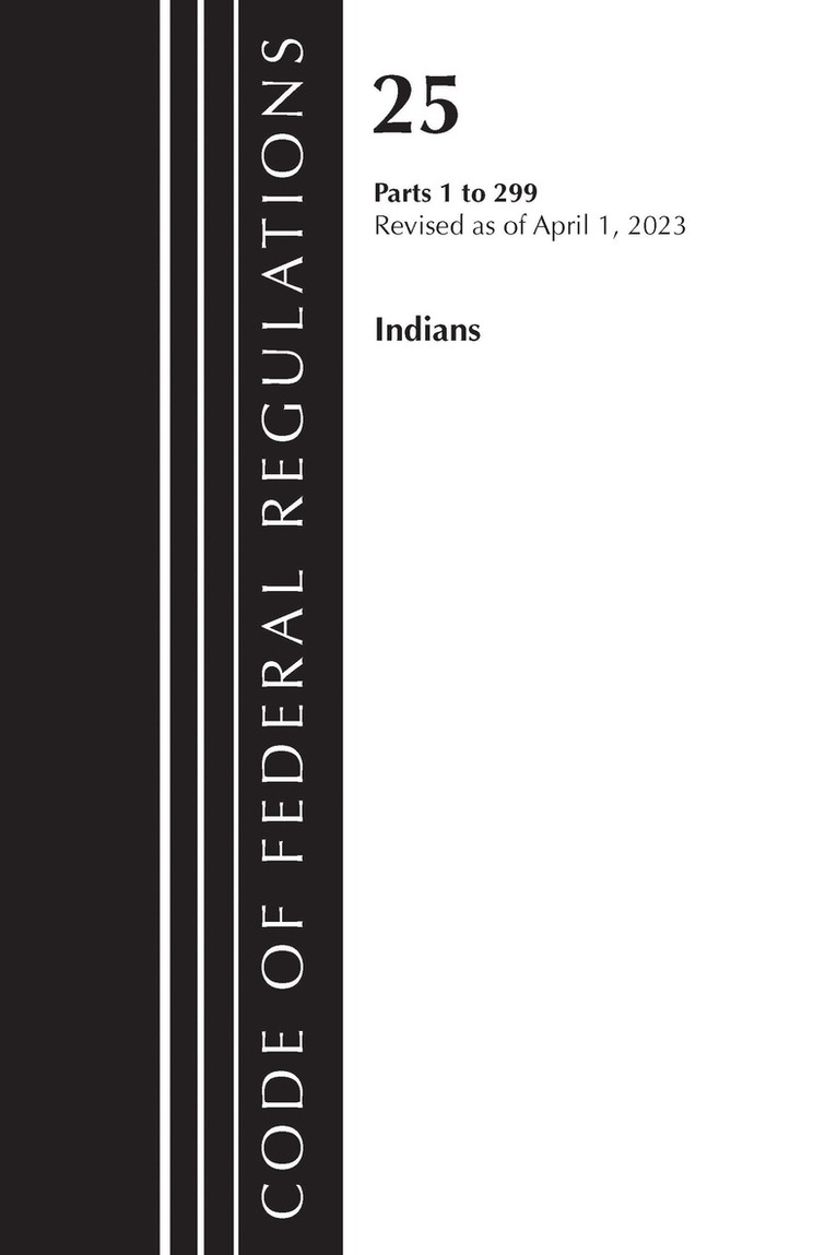Code of Federal Regulations, Title 25 Indians 1-299, Revised as of April 1, 2023
