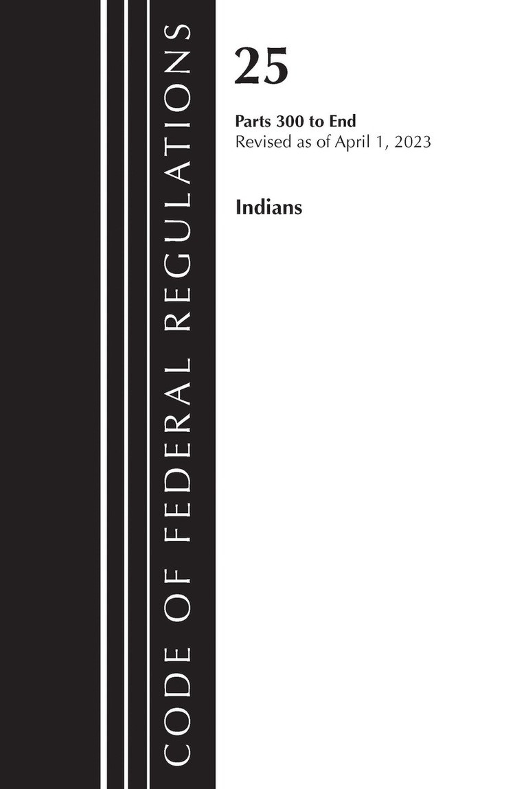 Code of Federal Regulations, Title 25 Indians 300-END, Revised as of April 1, 2023