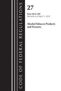 bokomslag Code of Federal Regulations, Title 27 Alcohol Tobacco Products and Firearms 40-399, 2023