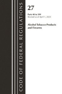 bokomslag Code of Federal Regulations, Title 27 Alcohol Tobacco Products and Firearms 40-399, 2023