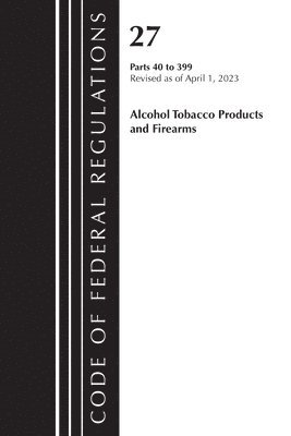 bokomslag Code of Federal Regulations, Title 27 Alcohol Tobacco Products and Firearms 40-399, 2023