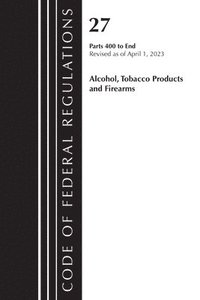 bokomslag Code of Federal Regulations, Title 27 Alcohol Tobacco Products and Firearms 400-END, 2023