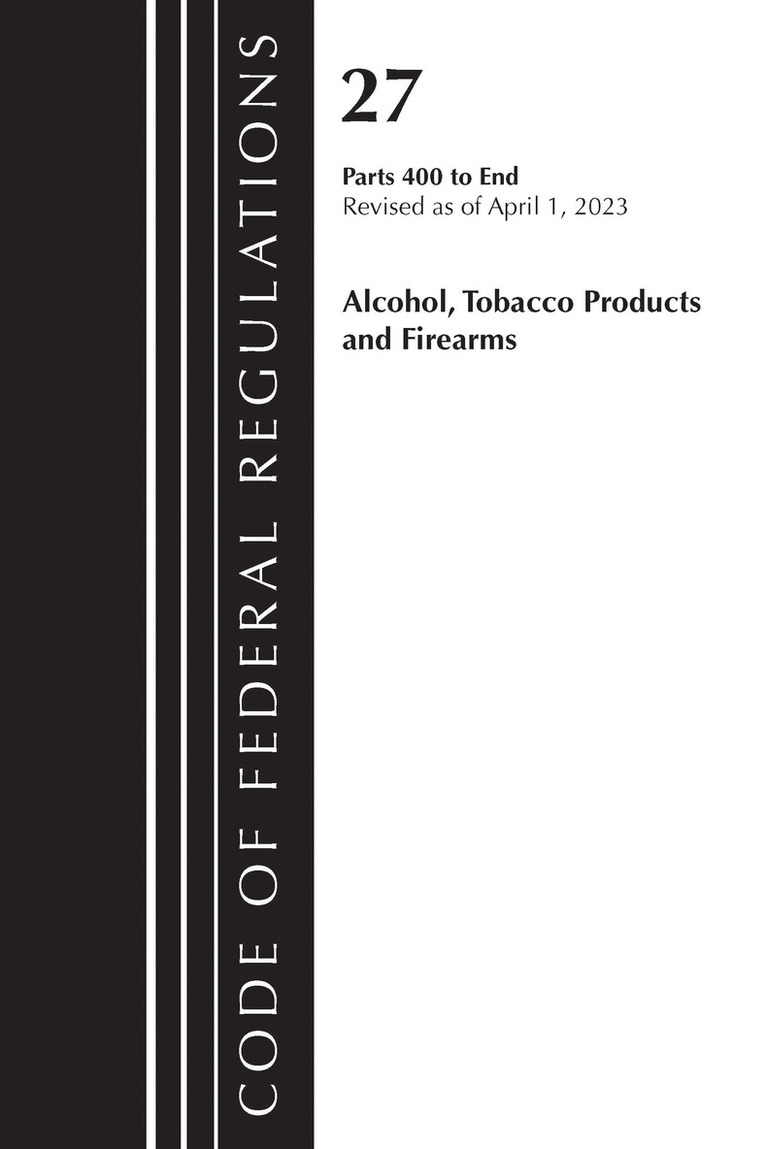 Code of Federal Regulations, Title 27 Alcohol Tobacco Products and Firearms 400-END, 2023
