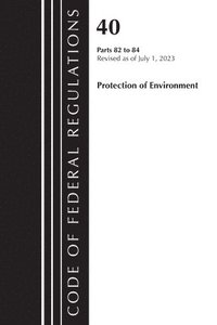 bokomslag Code of Federal Regulations, Title 40 Protection of the Environment 82-84, Revised as of July 1, 2023