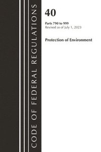 bokomslag Code of Federal Regulations, Title 40 Protection of the Environment 790-999, Revised as of July 1, 2023