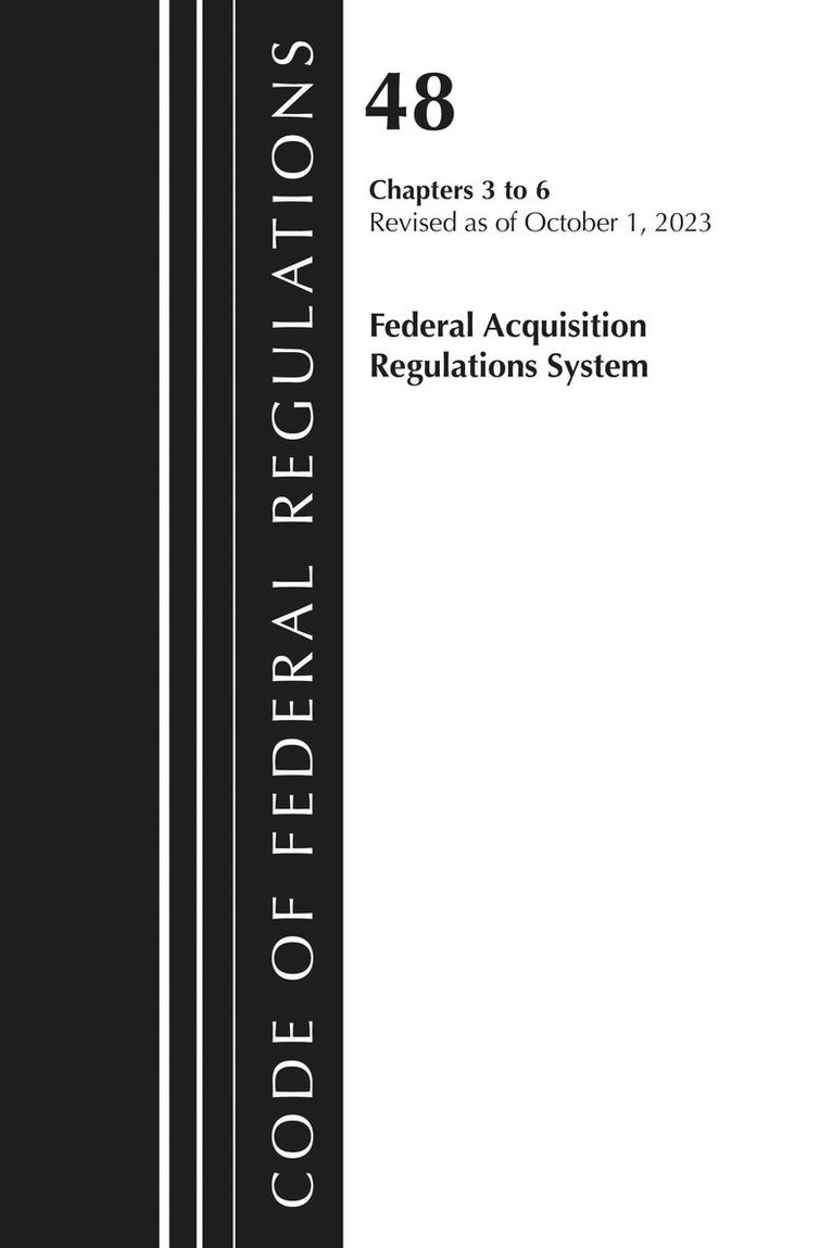 Code of Federal Regulations, Title 48 Federal Acquisition Regulations System Chapters 3-6, Revised as of October 1, 2023