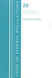 bokomslag Code of Federal Regulations, Title 20 Employee Benefits 500-656, Revised as of April 1, 2021