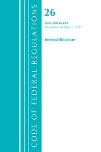 bokomslag Code of Federal Regulations, Title 26 Internal Revenue 300-499, Revised as of April 1, 2021