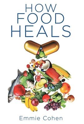 Emmie Cohen - How Food Heals, Inbunden