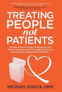 bokomslag Treating People Not Patients: Transformational Insights on Hospitality and Human Connection to Provide High Quality Care Experiences for People and