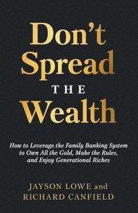 bokomslag Don't Spread the Wealth: How to Leverage the Family Banking System to Own All the Gold, Make the Rules, and Enjoy Generational Riches