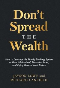 bokomslag Don't Spread the Wealth: How to Leverage the Family Banking System to Own All the Gold, Make the Rules, and Enjoy Generational Riches
