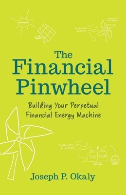 bokomslag The Financial Pinwheel: Building Your Perpetual Financial Energy Machine