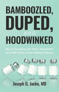 bokomslag Bamboozled, Duped, and Hoodwinked: Keys to Escaping the Tricks, Deceptions, and Half-Truths of the Medical Industry