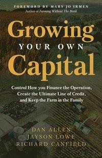 bokomslag Growing Your Own Capital: Control How You Finance the Operation, Create the Ultimate Line of Credit, and Keep the Farm in the Family