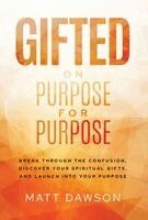 Gifted on Purpose for Purpose: Break Through the Confusion, Discover Your Spiritual Gifts, and Launch into Your Purpose
