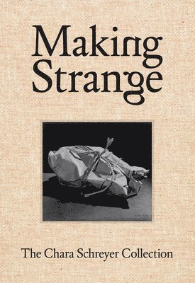 Douglas Fogle, Hanneke Skerath - Making Strange: The Chara Schreyer Collection, Inbunden