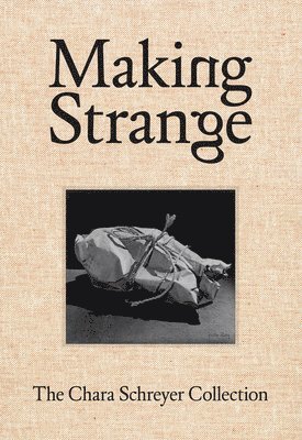 Making Strange: The Chara Schreyer Collection 1