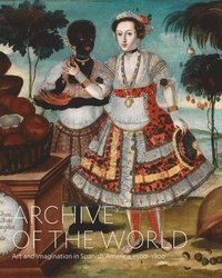 bokomslag Archive of the World: Art and Imagination in Spanish America, 15001800
