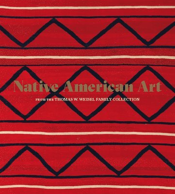Bruce Bernstein, Jill D'Alessandro, Deana Dartt, Christina Hellmich, Hillary C Olcott - Native American Art from the Thomas W. Weisel Family Collection, Inbunden