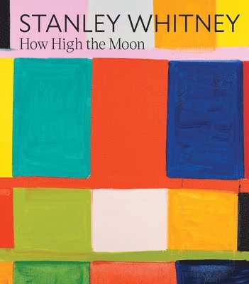 Cathleen Chaffee, Stanley Whitney - Stanley Whitney: How High the Moon, Inbunden