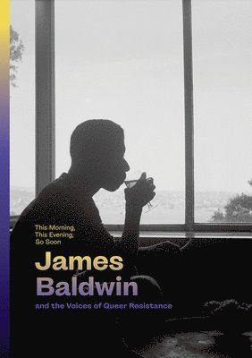 bokomslag This Morning, This Evening, So Soon: James Baldwin and the Voices of Queer Resistance