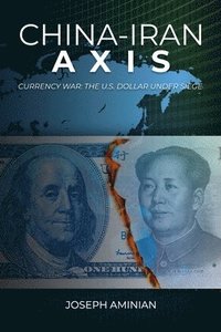 bokomslag China-Iran Axis: Currency War: The U.S. Dollar Under Siege