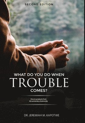 Kapotwe, Jeremiah M. Kapotwe, M Kapotwe, Dr. Jeremiah - What Do You Do When Trouble Comes?, Inbunden