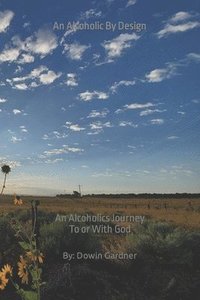 bokomslag An Alcoholic By Design: An alcoholics journey to or with God