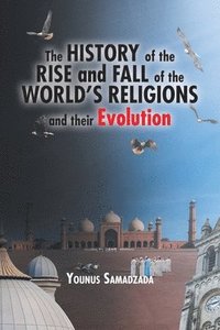 bokomslag The History of the Rise and Fall of the World's Religions and their Evolution