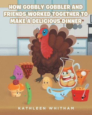 How Gobbly Gobbler and Friends Worked Together to Make a Delicious Dinner 1