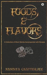 bokomslag Foods and Flavors: A Collection of Short Stories Accompanied with Recipes