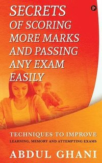 bokomslag Secrets of Scoring More Marks and Passing Any Exam Easily: Techniques to Improve (Learning, Memory and Attempting Exams)