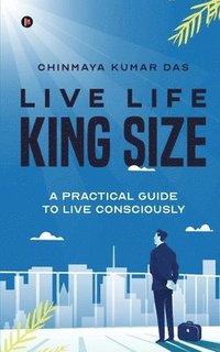bokomslag Live Life King Size: A Practical Guide to Live Consciously