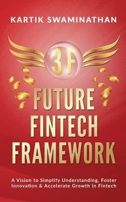bokomslag 3f: FUTURE FINTECH FRAMEWORK: A Vision to Simplify Understanding, Foster Innovation & Accelerate Growth in Fintech