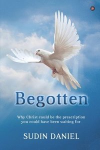 bokomslag Begotten: Why Christ could be the prescription you could have been waiting for.