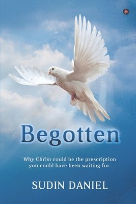 bokomslag Begotten: Why Christ could be the prescription you could have been waiting for.