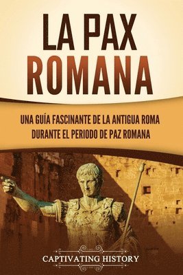 bokomslag La Pax Romana: Una guía fascinante de la antigua Roma durante el periodo de paz romana