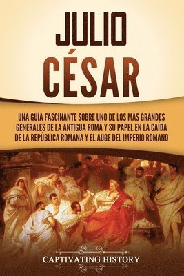 Captivating History - Julio César: Una guía fascinante sobre uno de los más grandes generales de la antigua Roma y su papel en la caída de la República r, Häftad