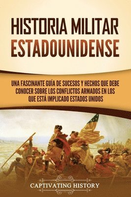 bokomslag Historia militar estadounidense: Una fascinante guía de sucesos y hechos que debe conocer sobre los conflictos armados en los que está implicado Estad