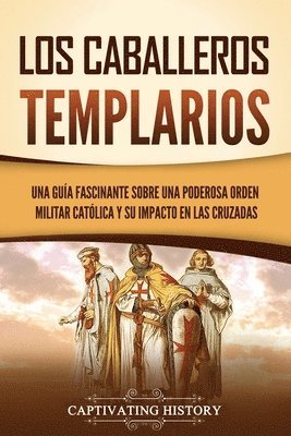 bokomslag Los caballeros templarios: Una guía fascinante sobre una poderosa orden militar católica y su impacto en las cruzadas