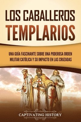 Los caballeros templarios: Una guía fascinante sobre una poderosa orden militar católica y su impacto en las cruzadas 1