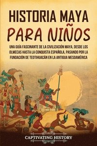 bokomslag Historia maya para niños: Una guía fascinante de la civilización maya, desde los olmecas hasta la conquista española, pasando por la fundación d