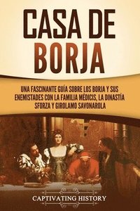 bokomslag Casa de Borja: Una fascinante guía sobre los Borja y sus enemistades con la familia Médicis, la dinastía Sforza y Girolamo Savonarola