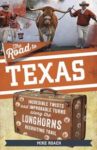 bokomslag The Road to Texas: Incredible Twists and Improbable Turns Along the Texas Longhorns Recruiting Trail