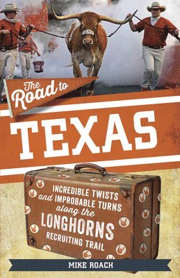 bokomslag The Road to Texas: Incredible Twists and Improbable Turns Along the Texas Longhorns Recruiting Trail